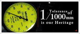 Tolerance of1/1000mm is our Heritage