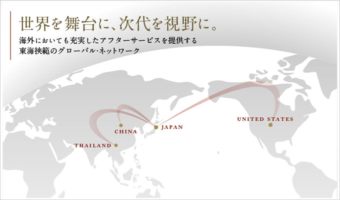 世界を舞台に、次代を視野に。海外においても充実したアフターサービスを提供する。東海挾範のグローバル・ネットワーク