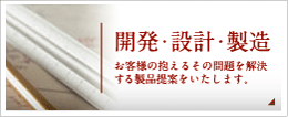 開発・設計・製造。お客様の抱えるその問題を解決する製品提案を致します。
